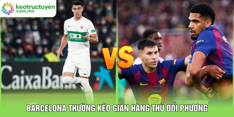 Barcelona thường kéo giãn hàng thủ đối phương