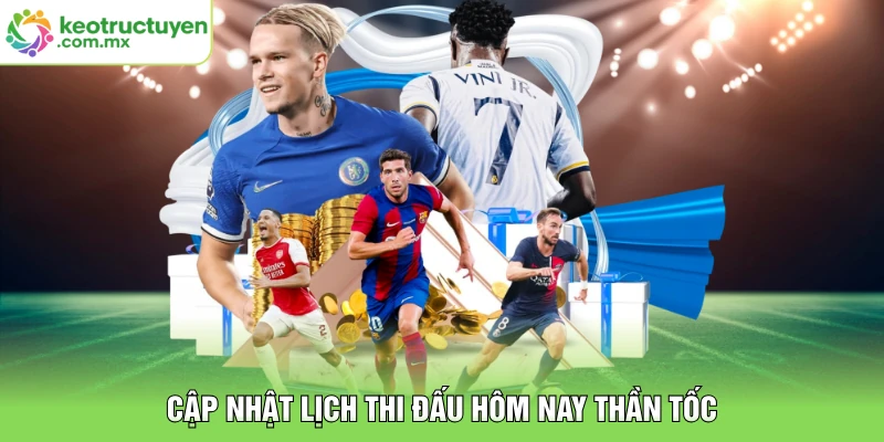 Cập nhật lịch thi đấu hôm nay thần tốc