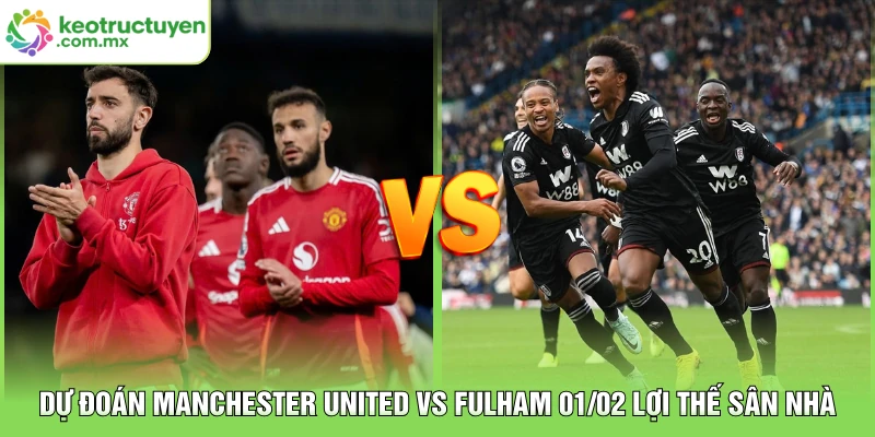 Dự Đoán Manchester United vs Fulham 01/02 Lợi Thế Sân Nhà
