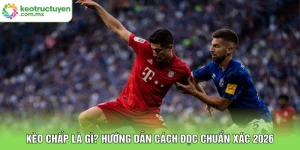 Kèo chấp là gì? Hướng dẫn cách đọc chuẩn xác 2026
