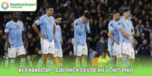 Kèo Handicap - Giải Thích Siêu Dễ Hiểu Chỉ 5 Phút