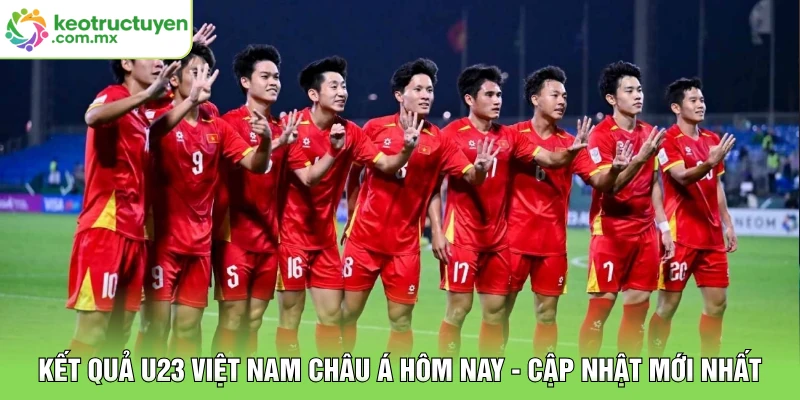 Kết Quả U23 Việt Nam Châu Á Hôm Nay - Cập Nhật Mới Nhất