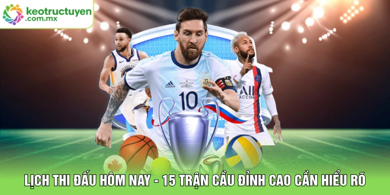 Lịch Thi Đấu Hôm Nay - 15 Trận Cầu Đỉnh Cao Cần Hiểu Rõ