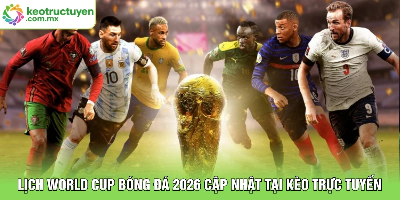 Lịch World Cup Bóng Đá 2026 Cập Nhật Tại KÈO TRỰC TUYẾN
