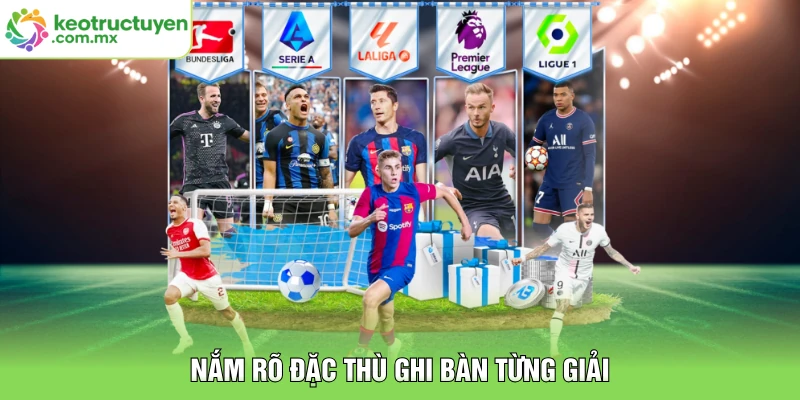 Nắm rõ đặc thù ghi bàn từng giải