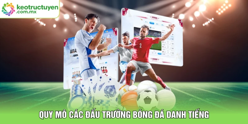 Quy mô các đấu trường bóng đá danh tiếng