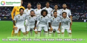 Real Madrid – Kền Kền Trắng Trên Hành Trình Chinh Phục Top 1