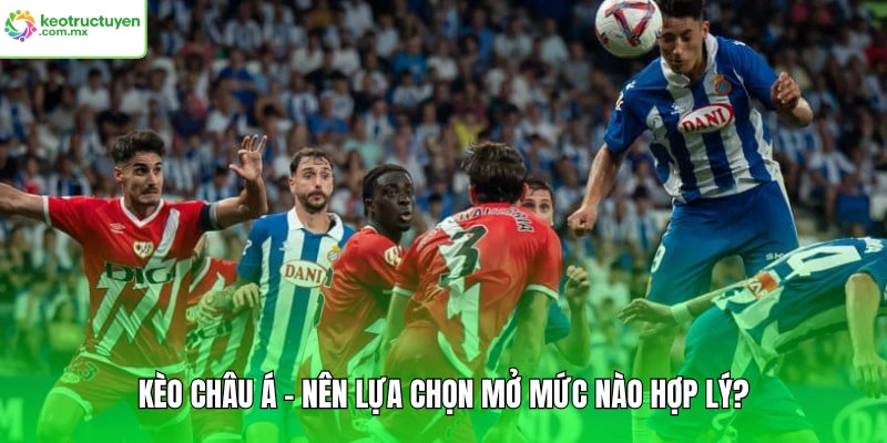 Kèo Châu Á - Nên lựa chọn mở mức nào hợp lý?