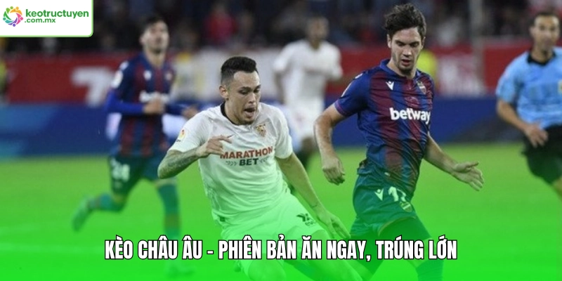 Kèo Châu Âu - Phiên bản ăn ngay, trúng lớn